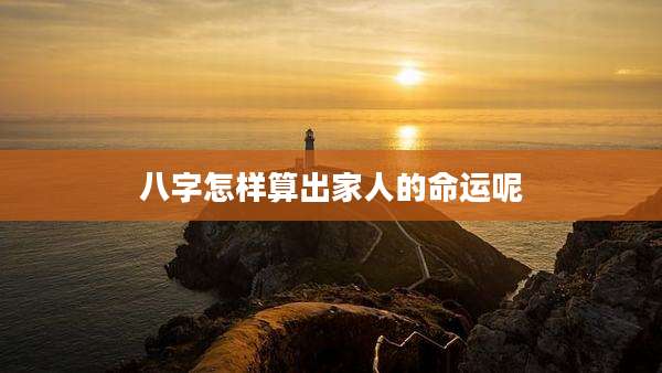 八字怎样算出家人的命运呢
