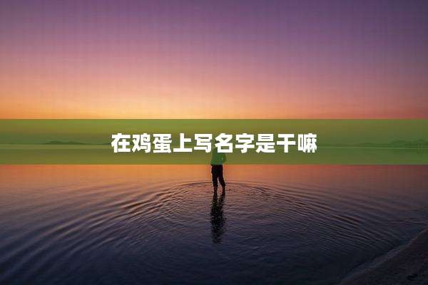 在鸡蛋上写名字是干嘛
