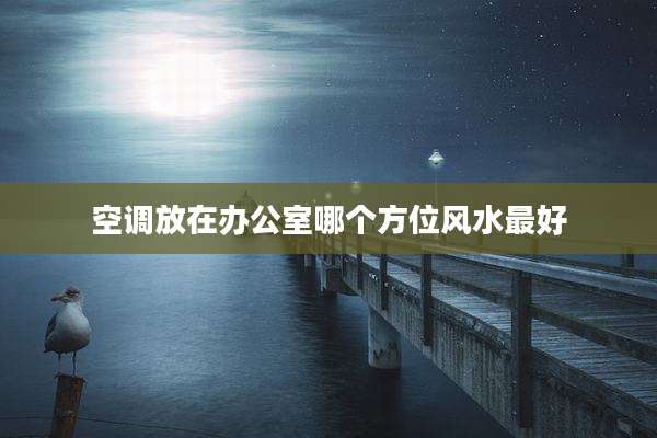 空调放在办公室哪个方位风水最好