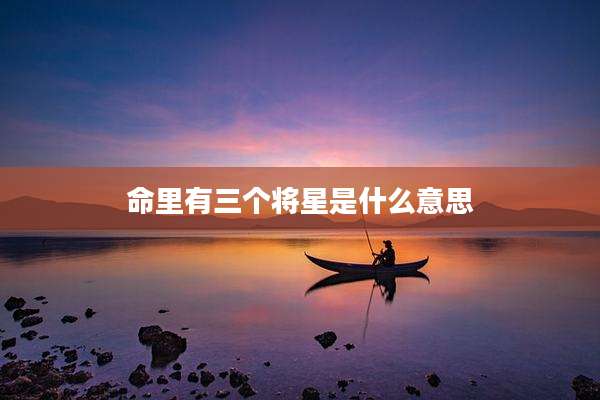 命里有三个将星是什么意思