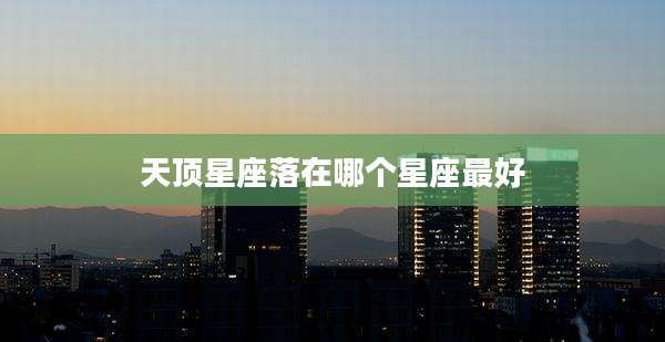 天顶星座落在哪个星座最好