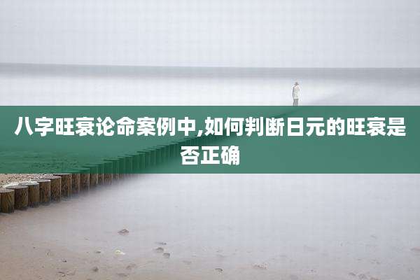 八字旺衰论命案例中,如何判断日元的旺衰是否正确