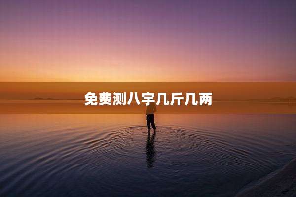 免费测八字几斤几两