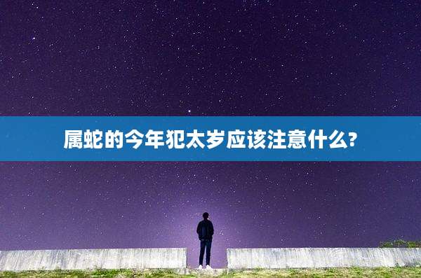 属蛇的今年犯太岁应该注意什么?