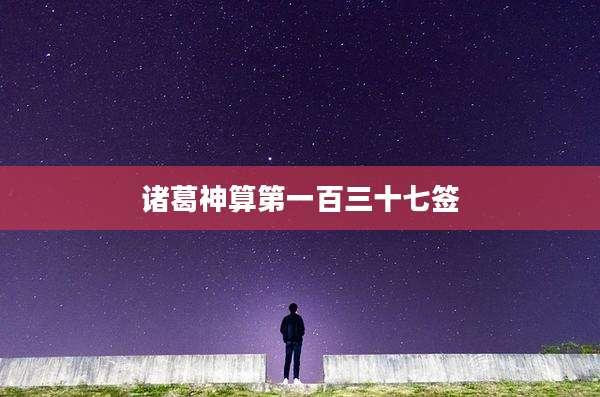 诸葛神算第一百三十七签