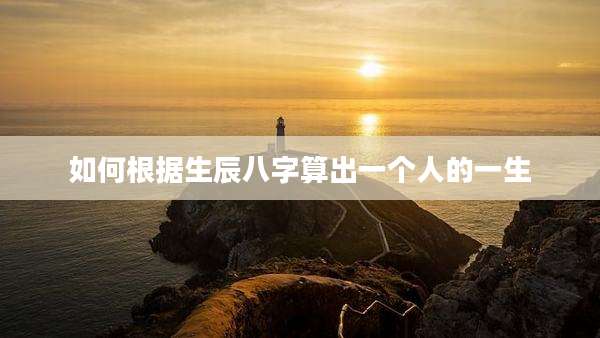 如何根据生辰八字算出一个人的一生
