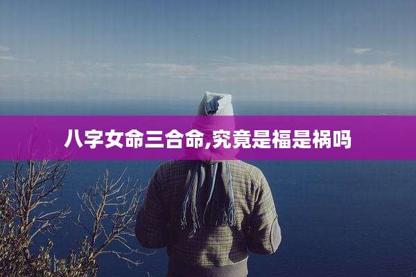 八字女命三合命,究竟是福是祸吗