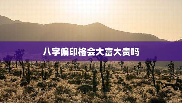 八字偏印格会大富大贵吗