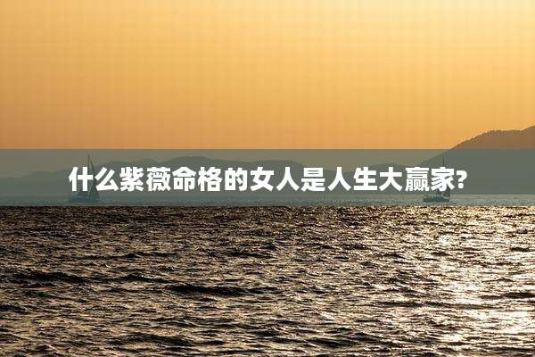 什么紫薇命格的女人是人生大赢家?
