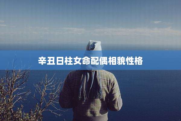 辛丑日柱女命配偶相貌性格