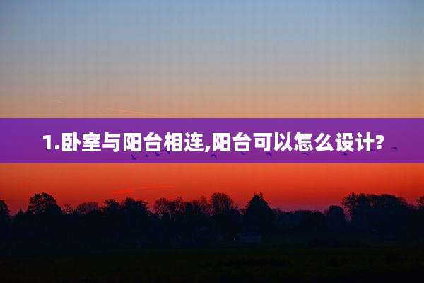 1.卧室与阳台相连,阳台可以怎么设计?