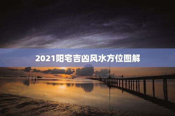 2021阳宅吉凶风水方位图解