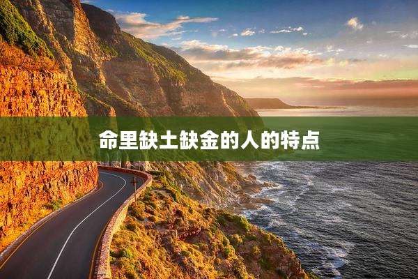 命里缺土缺金的人的特点
