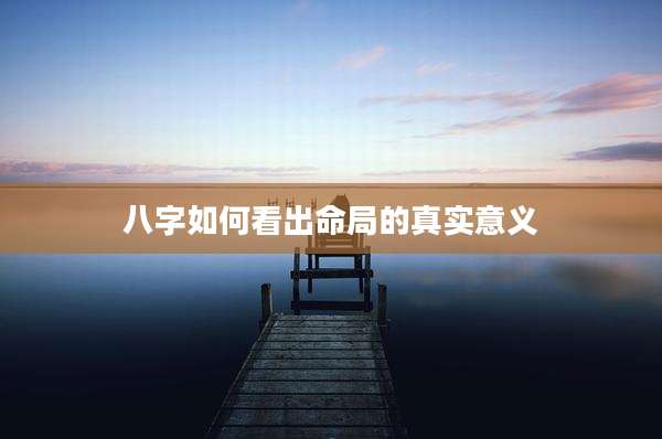 八字如何看出命局的真实意义