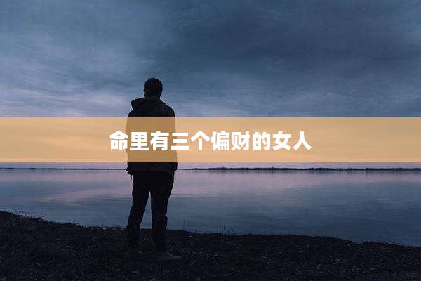 命里有三个偏财的女人