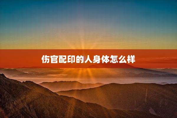 伤官配印的人身体怎么样