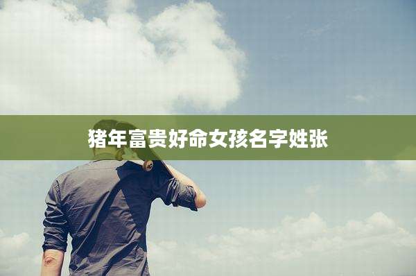 猪年富贵好命女孩名字姓张