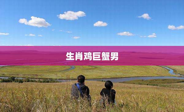 生肖鸡巨蟹男