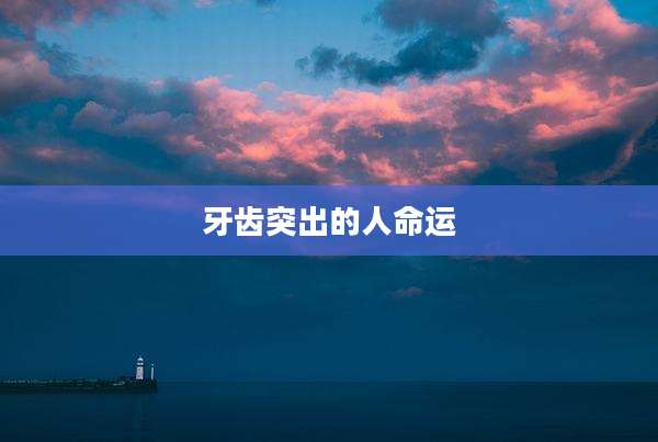 牙齿突出的人命运