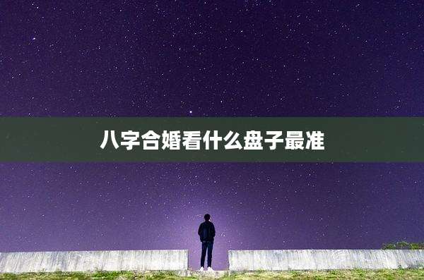 八字合婚看什么盘子最准