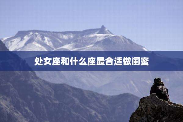 处女座和什么座最合适做闺蜜