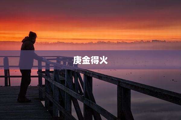 庚金得火