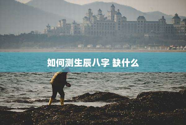 如何测生辰八字 缺什么