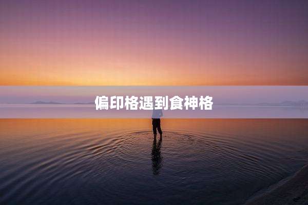 偏印格遇到食神格