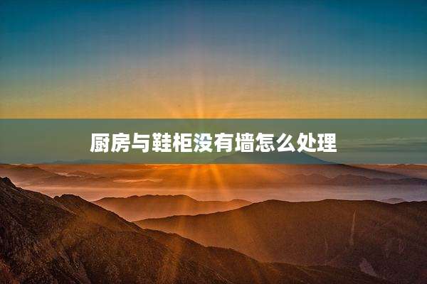 厨房与鞋柜没有墙怎么处理
