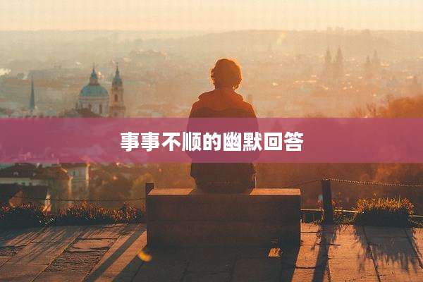 事事不顺的幽默回答