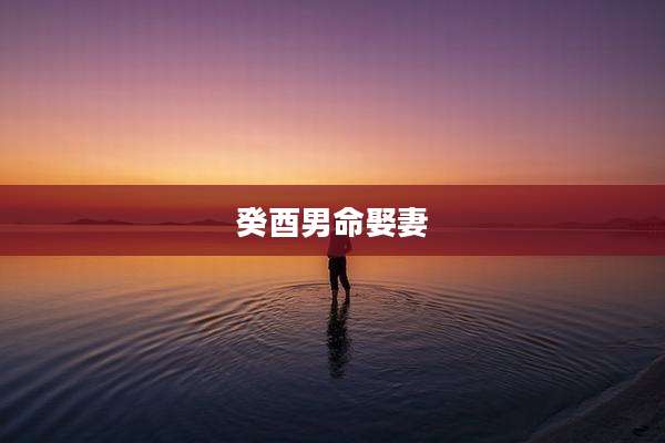 癸酉男命娶妻