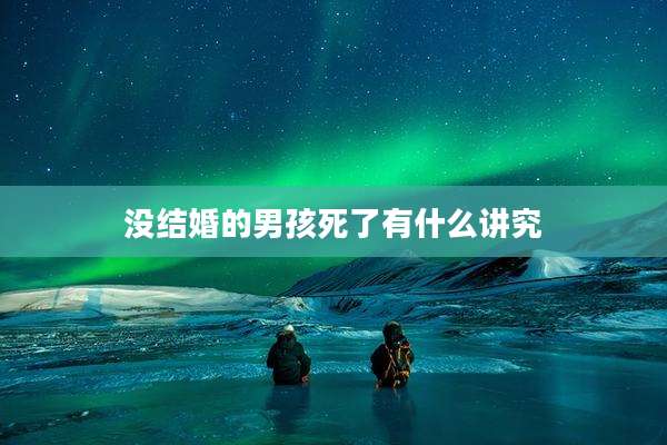 没结婚的男孩死了有什么讲究