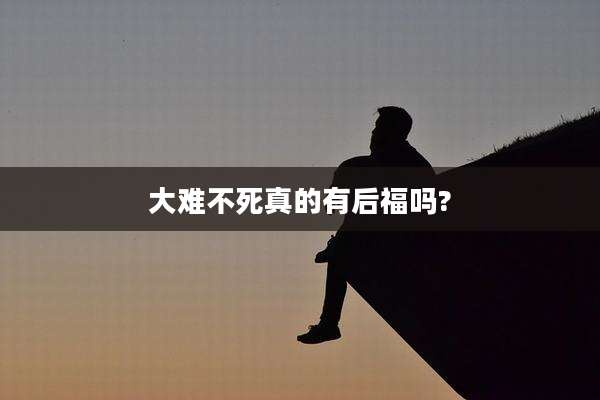 大难不死真的有后福吗?