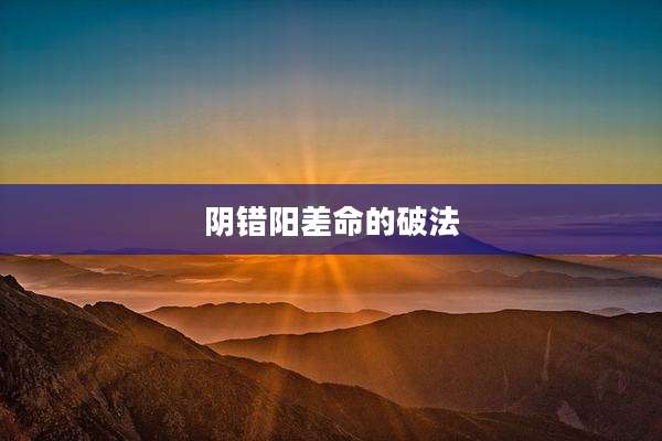 阴错阳差命的破法