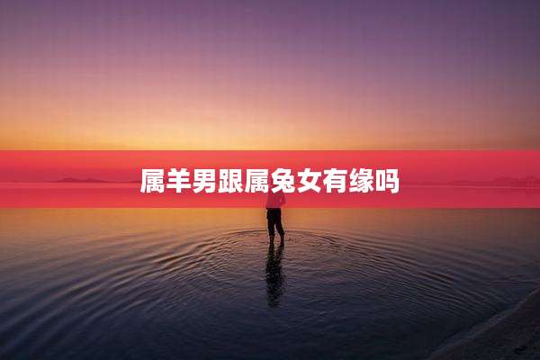 属羊男跟属兔女有缘吗