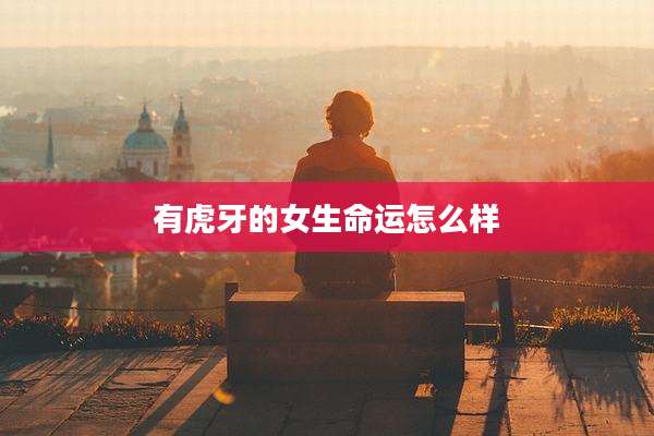 有虎牙的女生命运怎么样