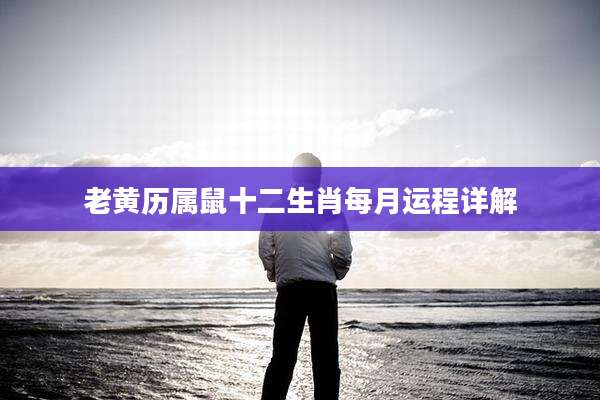 老黄历属鼠十二生肖每月运程详解