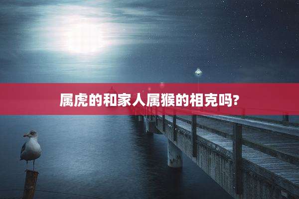 属虎的和家人属猴的相克吗?