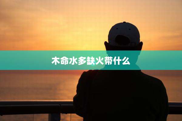 木命水多缺火带什么