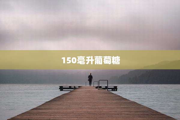 150毫升葡萄糖