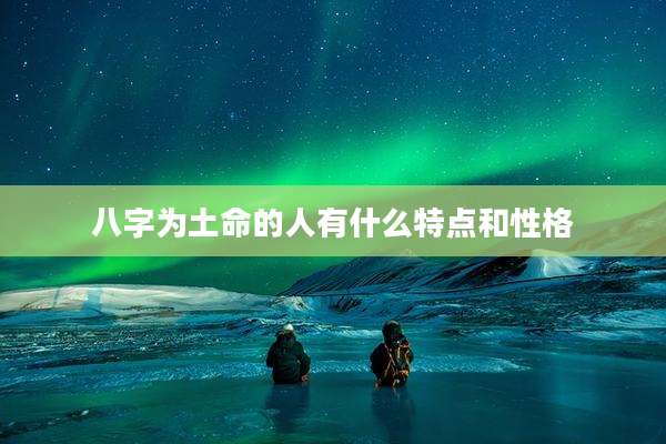 八字为土命的人有什么特点和性格