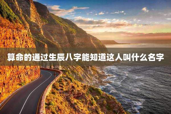 算命的通过生辰八字能知道这人叫什么名字