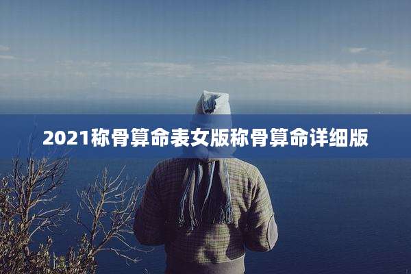 2021称骨算命表女版称骨算命详细版