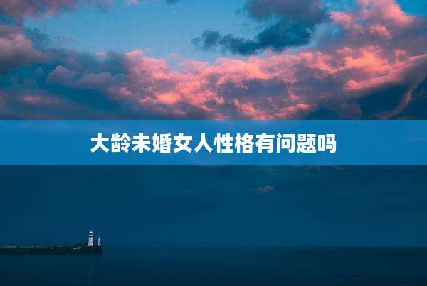 大龄未婚女人性格有问题吗