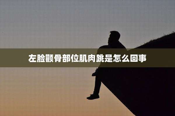 左脸颧骨部位肌肉跳是怎么回事