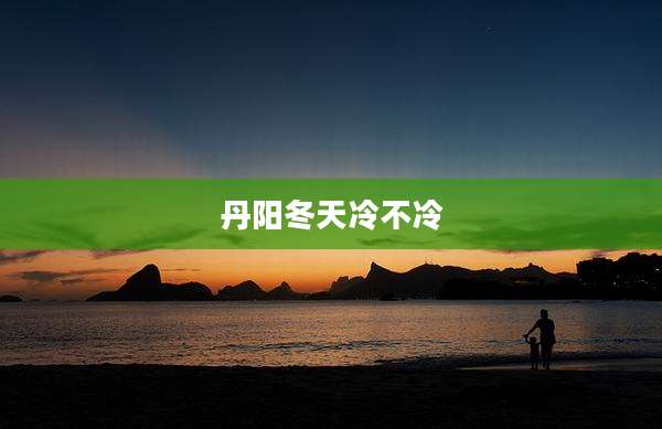 丹阳冬天冷不冷
