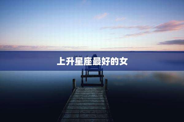 上升星座最好的女