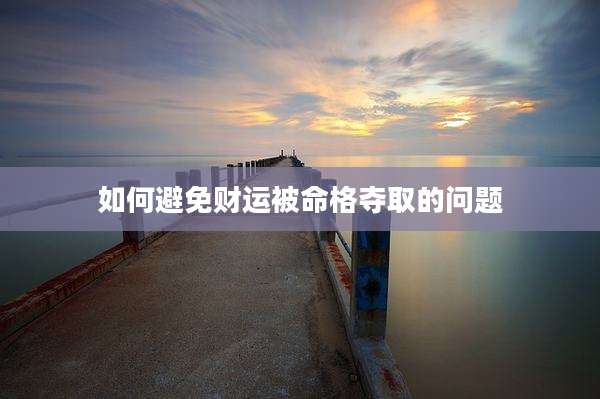 如何避免财运被命格夺取的问题