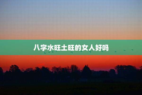八字水旺土旺的女人好吗