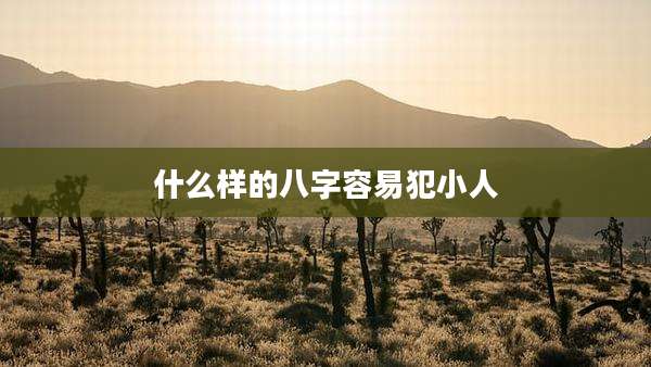 什么样的八字容易犯小人